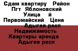 Сдам квартиру › Район ­ Пгт. Яблоновский › Улица ­ 2й Первомайский › Цена ­ 8 500 - Адыгея респ. Недвижимость » Квартиры аренда   . Адыгея респ.